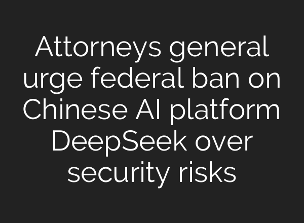 Attorneys general urge federal ban on Chinese AI platform DeepSeek over security risks