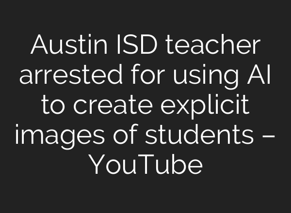 Austin ISD teacher arrested for using AI to create explicit images of students – YouTube