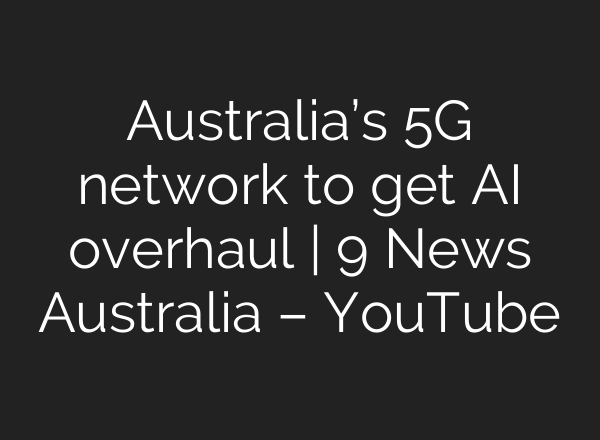 Australia’s 5G network to get AI overhaul | 9 News Australia – YouTube