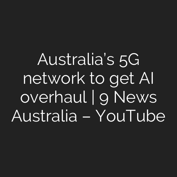 Australia’s 5G network to get AI overhaul | 9 News Australia – YouTube