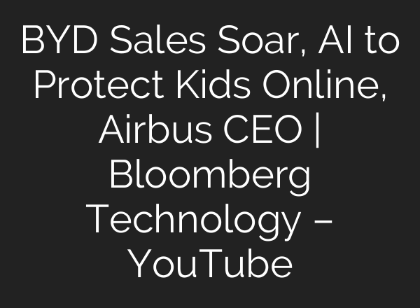 BYD Sales Soar, AI to Protect Kids Online, Airbus CEO | Bloomberg Technology – YouTube