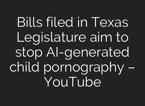 Bills filed in Texas Legislature aim to stop AI-generated child pornography – YouTube
