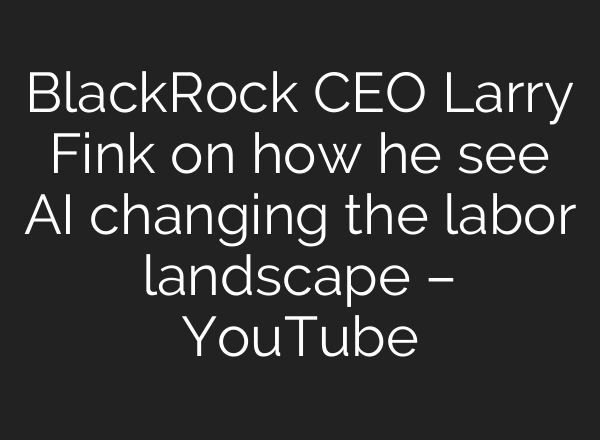 BlackRock CEO Larry Fink on how he see AI changing the labor landscape – YouTube