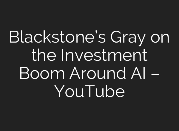 Blackstone’s Gray on the Investment Boom Around AI – YouTube