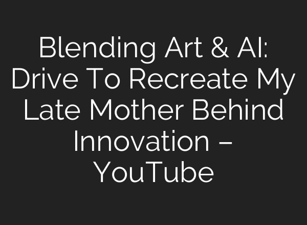 Blending Art & AI: Drive To Recreate My Late Mother Behind Innovation – YouTube