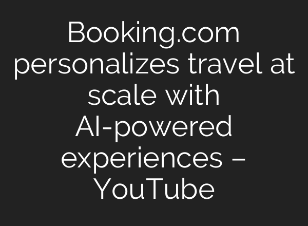 Booking.com personalizes travel at scale with AI-powered experiences – YouTube