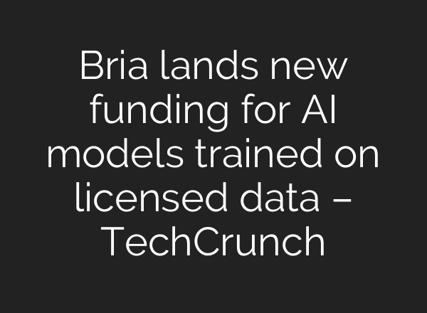 Bria lands new funding for AI models trained on licensed data – TechCrunch