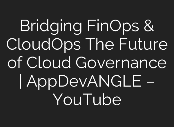 Bridging FinOps & CloudOps The Future of Cloud Governance | AppDevANGLE – YouTube