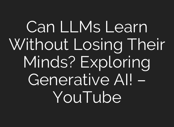 Can LLMs Learn Without Losing Their Minds? Exploring Generative AI! – YouTube
