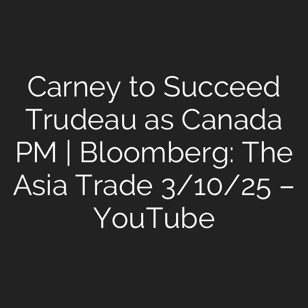 Carney to Succeed Trudeau as Canada PM | Bloomberg: The Asia Trade 3/10/25 – YouTube