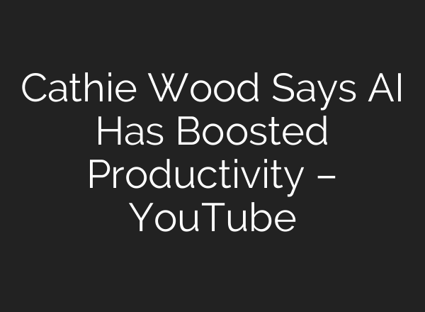 Cathie Wood Says AI Has Boosted Productivity – YouTube