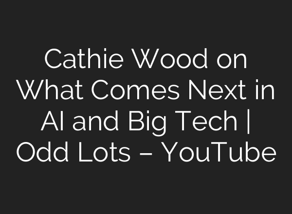Cathie Wood on What Comes Next in AI and Big Tech | Odd Lots – YouTube