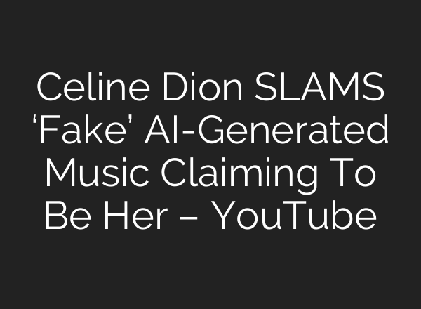 Celine Dion SLAMS ‘Fake’ AI-Generated Music Claiming To Be Her – YouTube
