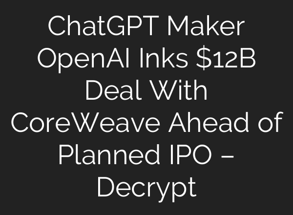 ChatGPT Maker OpenAI Inks $12B Deal With CoreWeave Ahead of Planned IPO – Decrypt