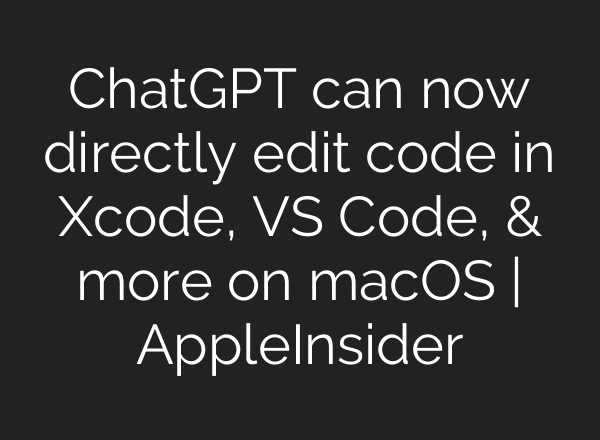 ChatGPT can now directly edit code in Xcode, VS Code, & more on macOS | AppleInsider