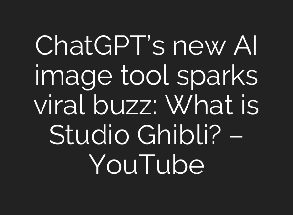 ChatGPT’s new AI image tool sparks viral buzz: What is Studio Ghibli? – YouTube