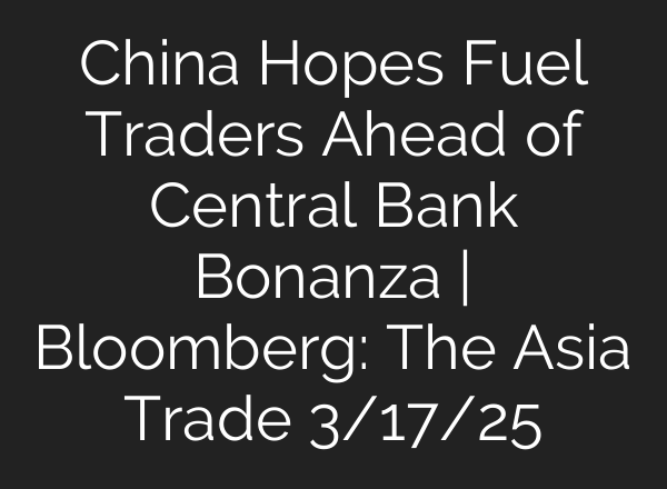 China Hopes Fuel Traders Ahead of Central Bank Bonanza | Bloomberg: The Asia Trade 3/17/25