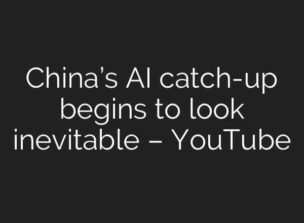 China’s AI catch-up begins to look inevitable – YouTube