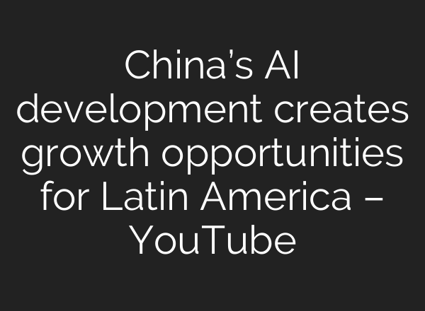 China’s AI development creates growth opportunities for Latin America – YouTube