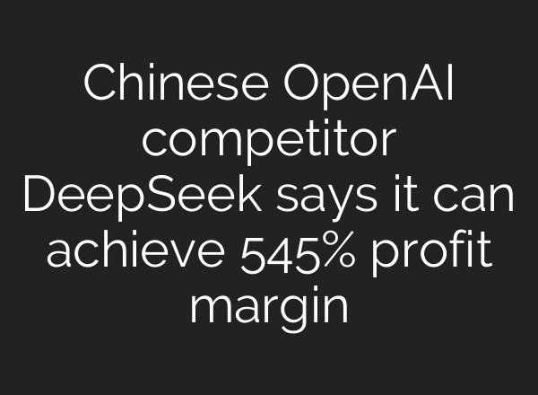 Chinese OpenAI competitor DeepSeek says it can achieve 545% profit margin