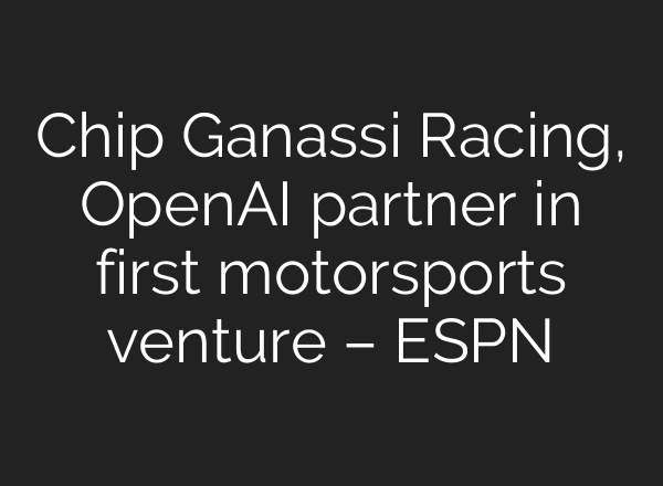 Chip Ganassi Racing, OpenAI partner in first motorsports venture – ESPN