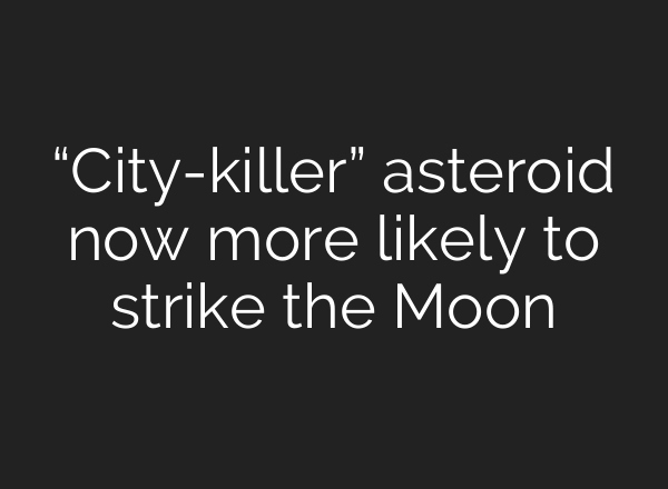 “City-killer” asteroid now more likely to strike the Moon