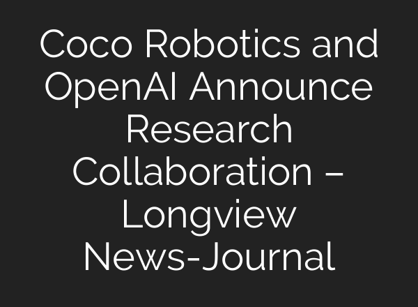 Coco Robotics and OpenAI Announce Research Collaboration – Longview News-Journal