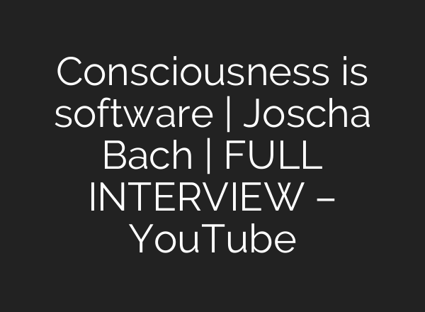 Consciousness is software | Joscha Bach | FULL INTERVIEW – YouTube