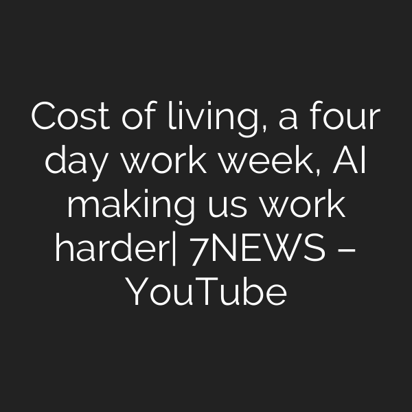 Cost of living, a four day work week, AI making us work harder| 7NEWS – YouTube