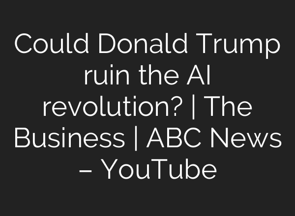 Could Donald Trump ruin the AI revolution? | The Business | ABC News – YouTube