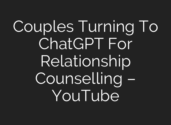 Couples Turning To ChatGPT For Relationship Counselling – YouTube