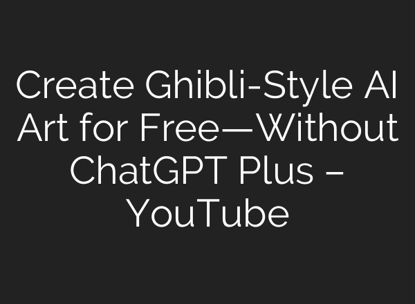 Create Ghibli-Style AI Art for Free—Without ChatGPT Plus – YouTube
