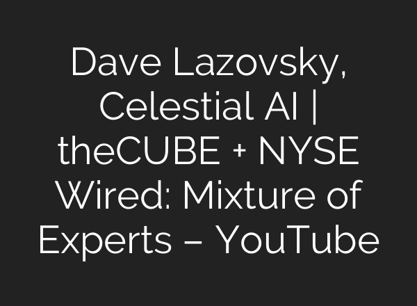 Dave Lazovsky, Celestial AI | theCUBE + NYSE Wired: Mixture of Experts – YouTube