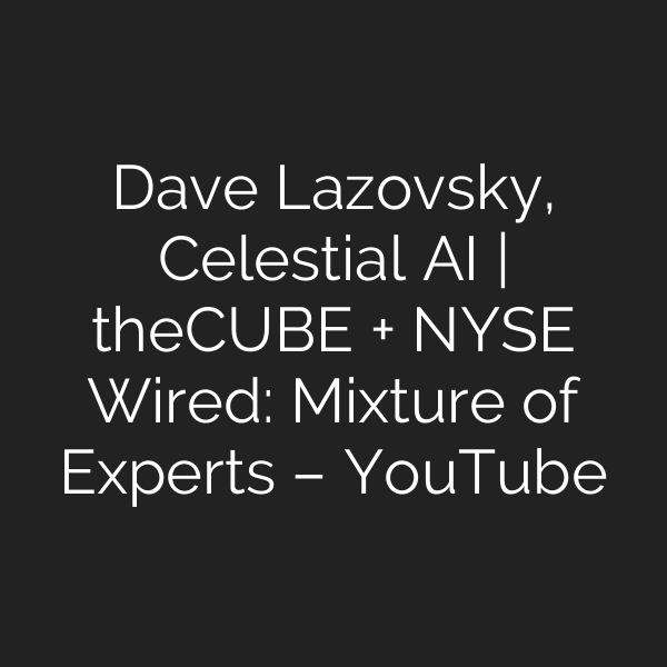 Dave Lazovsky, Celestial AI | theCUBE + NYSE Wired: Mixture of Experts – YouTube