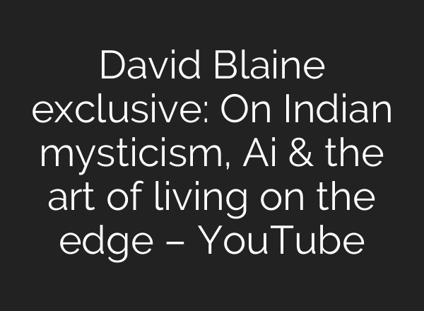David Blaine exclusive: On Indian mysticism, Ai & the art of living on the edge – YouTube
