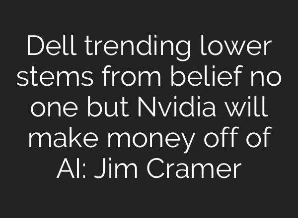 Dell trending lower stems from belief no one but Nvidia will make money off of AI: Jim Cramer