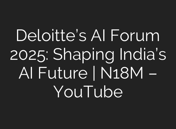 Deloitte’s AI Forum 2025: Shaping India’s AI Future | N18M – YouTube