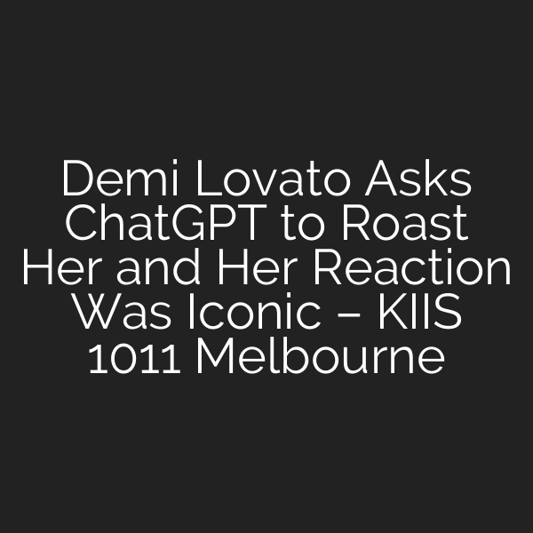 Demi Lovato Asks ChatGPT to Roast Her and Her Reaction Was Iconic – KIIS 1011 Melbourne