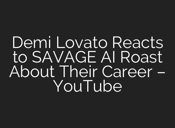 Demi Lovato Reacts to SAVAGE AI Roast About Their Career – YouTube