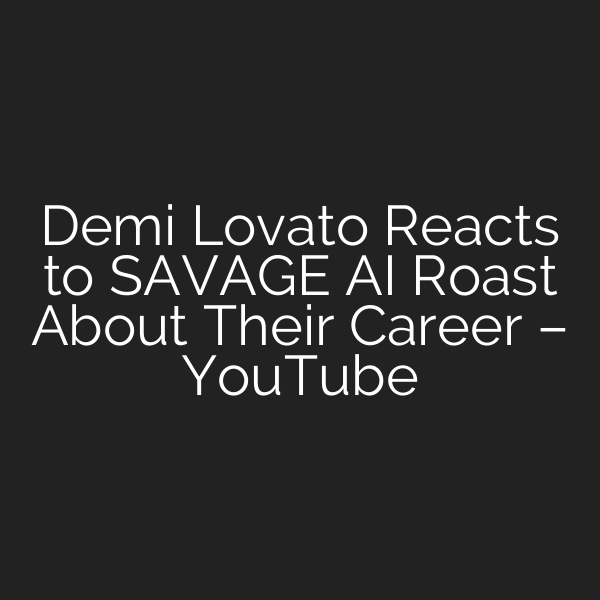 Demi Lovato Reacts to SAVAGE AI Roast About Their Career – YouTube