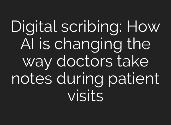 Digital scribing: How AI is changing the way doctors take notes during patient visits
