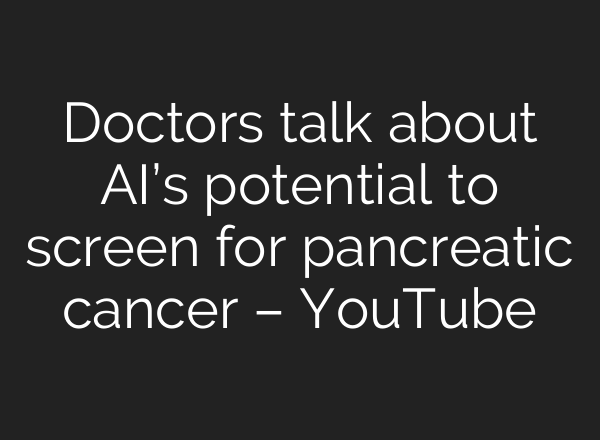 Doctors talk about AI’s potential to screen for pancreatic cancer – YouTube