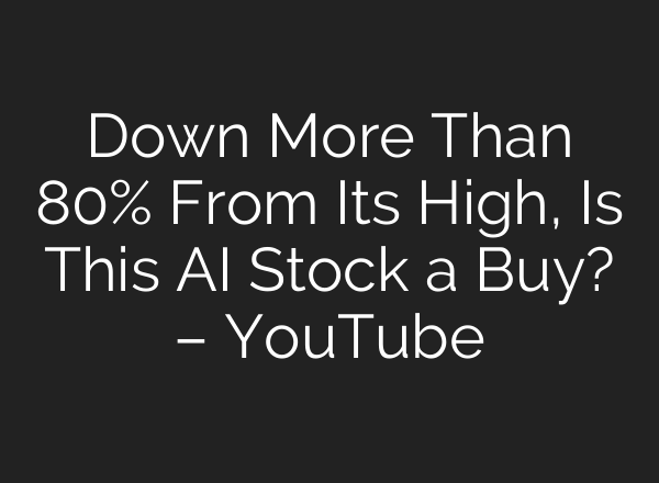Down More Than 80% From Its High, Is This AI Stock a Buy? – YouTube