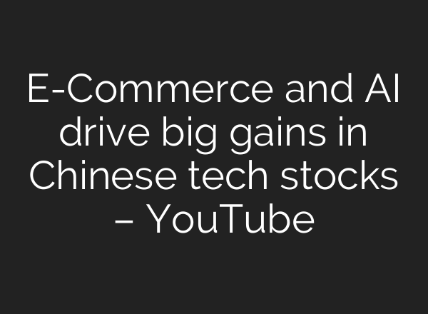 E-Commerce and AI drive big gains in Chinese tech stocks – YouTube