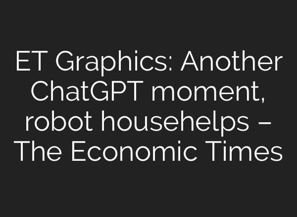 ET Graphics: Another ChatGPT moment, robot househelps – The Economic Times