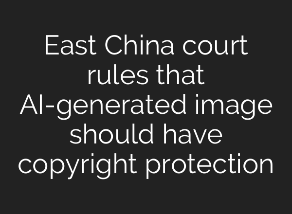 East China court rules that AI-generated image should have copyright protection