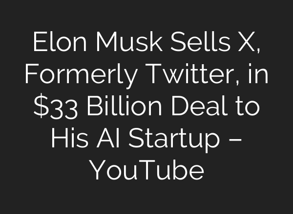 Elon Musk Sells X, Formerly Twitter, in $33 Billion Deal to His AI Startup – YouTube