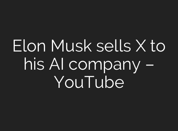 Elon Musk sells X to his AI company – YouTube