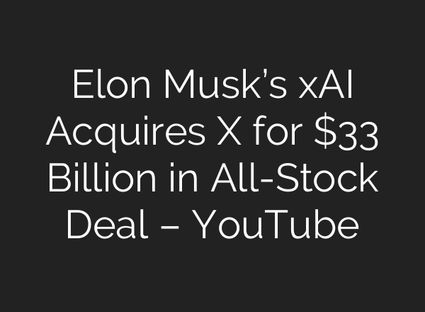 Elon Musk’s xAI Acquires X for $33 Billion in All-Stock Deal – YouTube