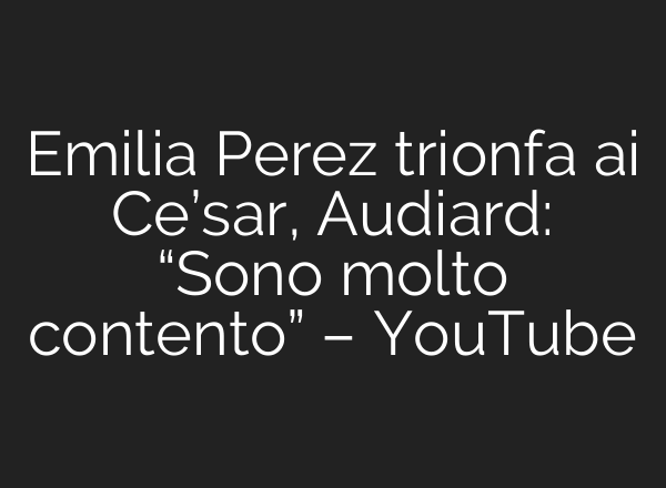 Emilia Perez trionfa ai Ce’sar, Audiard: “Sono molto contento” – YouTube